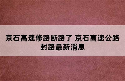 京石高速修路断路了 京石高速公路封路最新消息